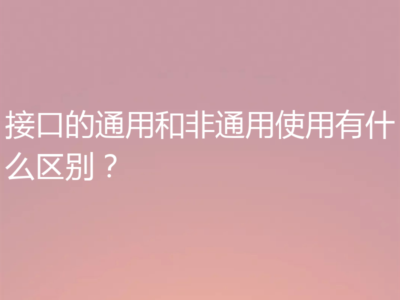 接口的通用和非通用使用有什么区别？
