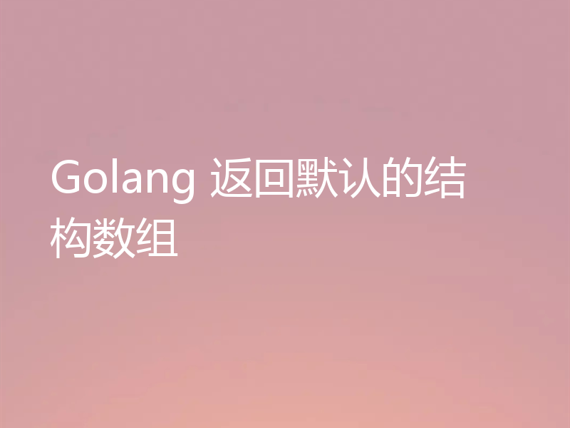 Golang 返回默认的结构数组