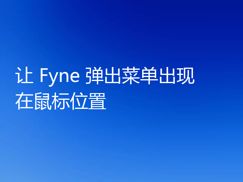 让 Fyne 弹出菜单出现在鼠标位置