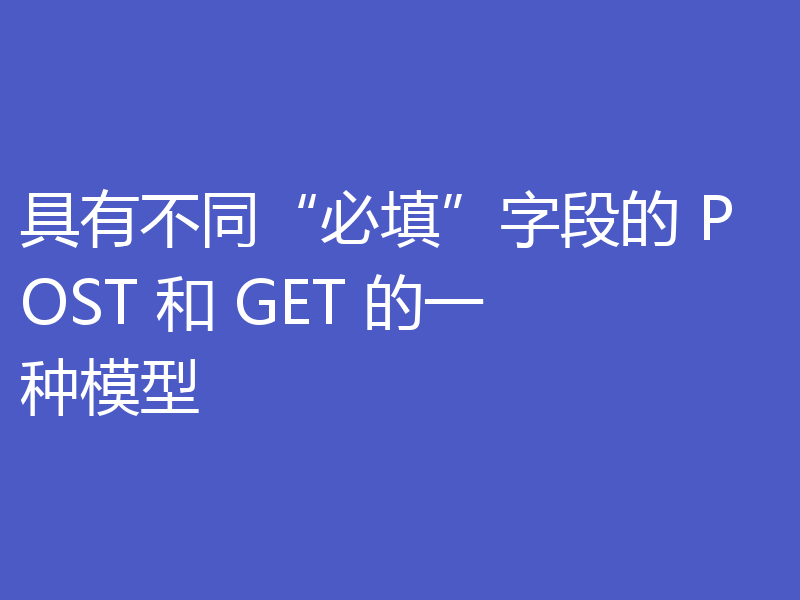 具有不同“必填”字段的 POST 和 GET 的一种模型