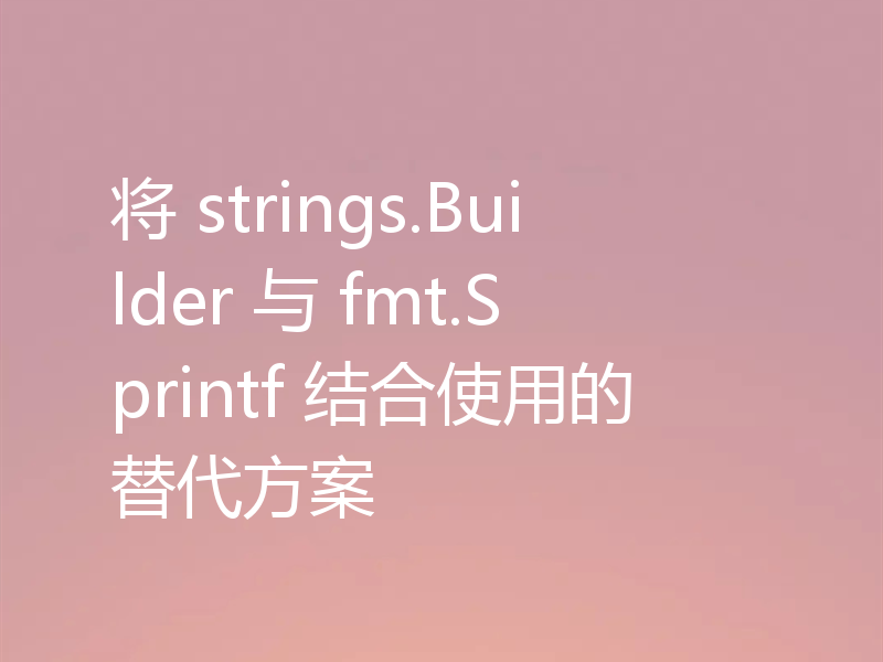 将 strings.Builder 与 fmt.Sprintf 结合使用的替代方案
