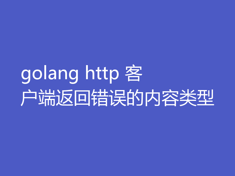 golang http 客户端返回错误的内容类型