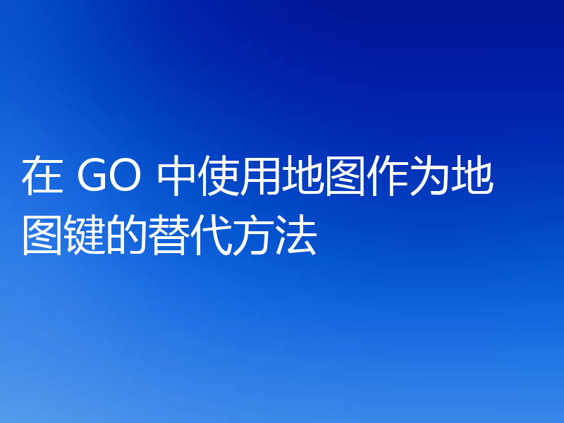 在 GO 中使用地图作为地图键的替代方法