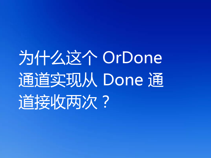 为什么这个 OrDone 通道实现从 Done 通道接收两次？