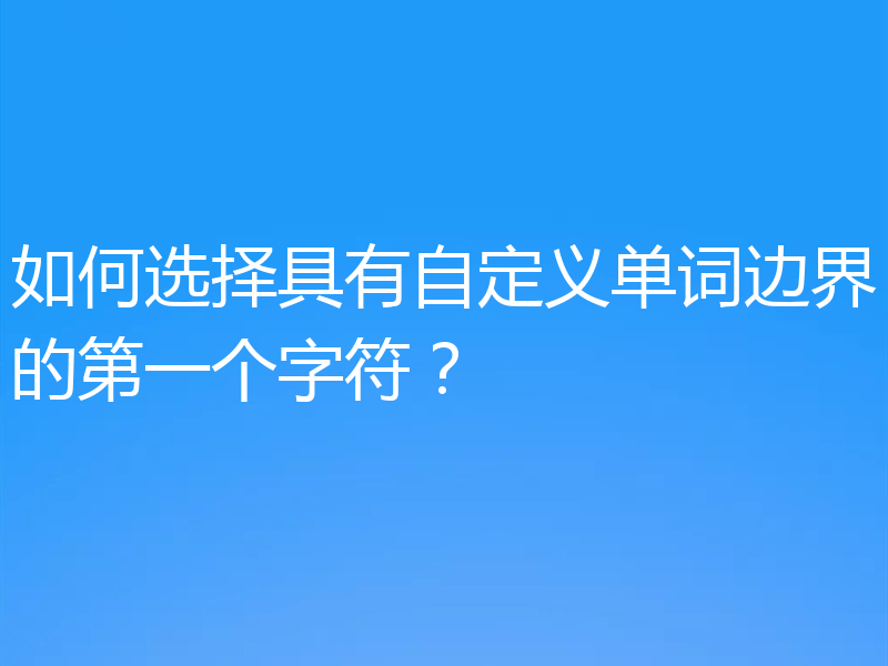 如何选择具有自定义单词边界的第一个字符？