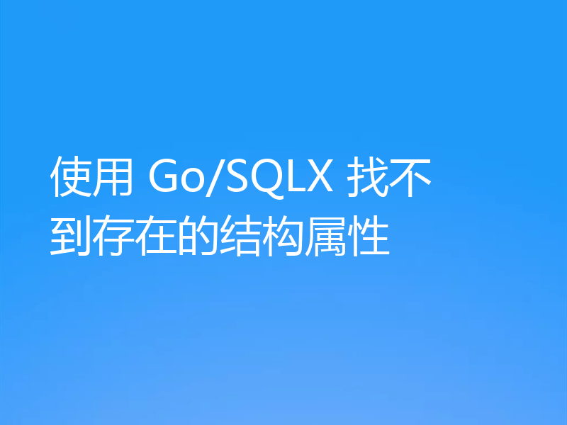 使用 Go/SQLX 找不到存在的结构属性