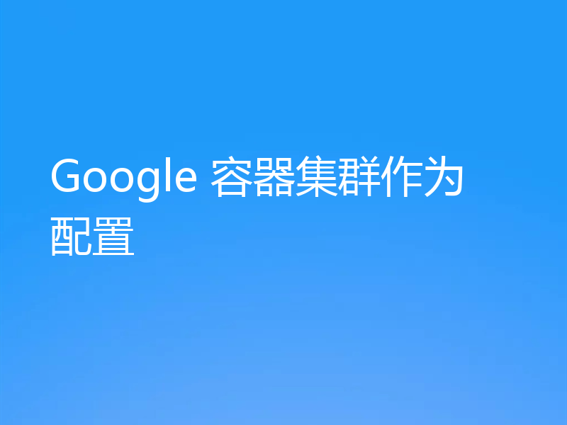Google 容器集群作为配置