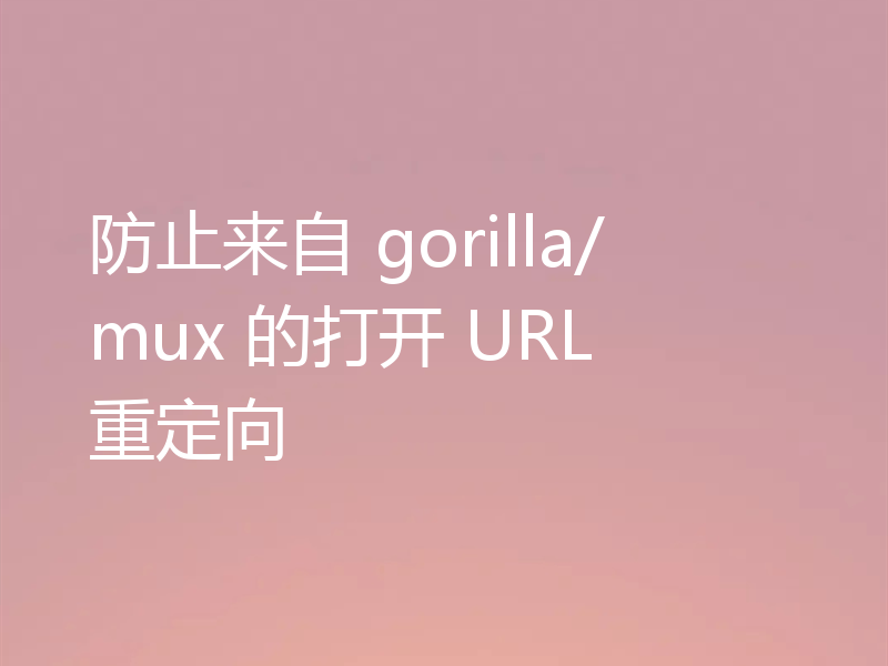 防止来自 gorilla/mux 的打开 URL 重定向
