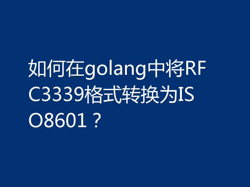如何在golang中将RFC3339格式转换为ISO8601？