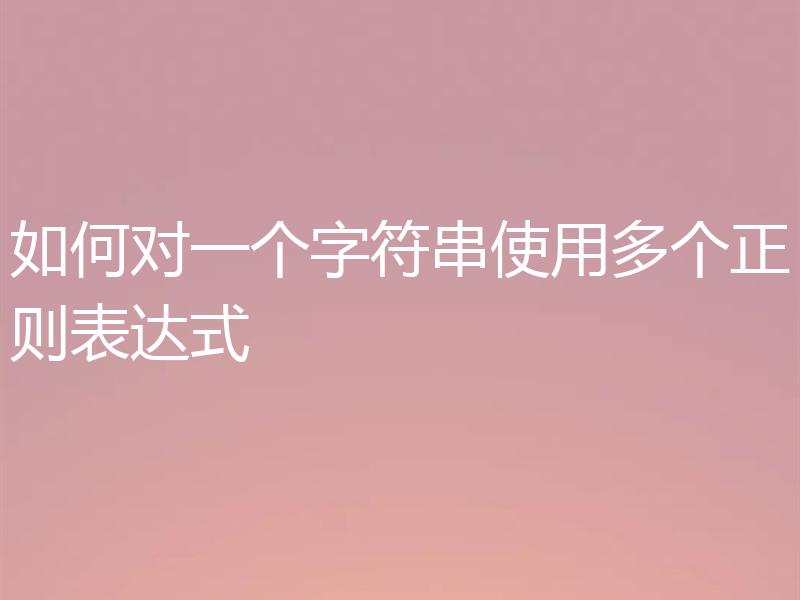如何对一个字符串使用多个正则表达式