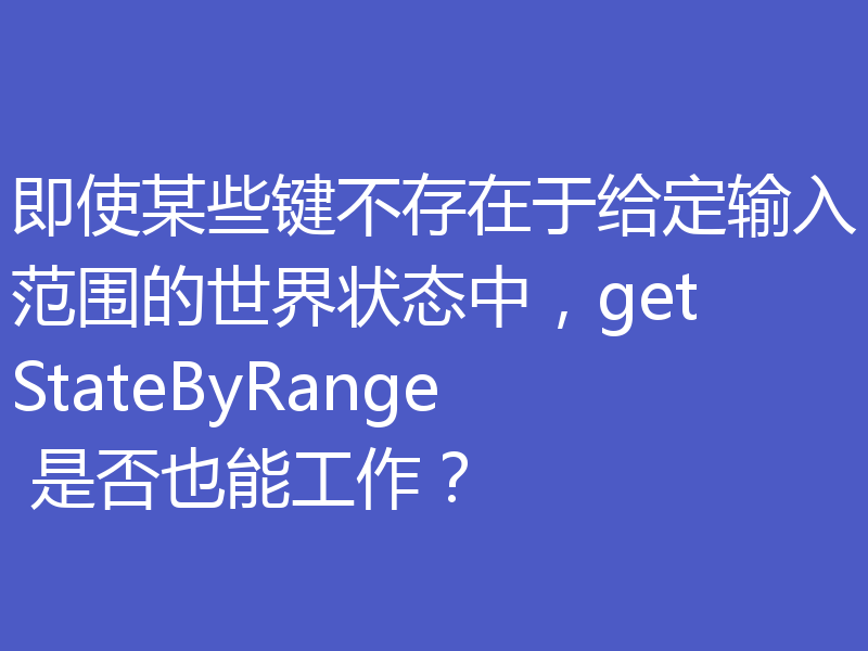 即使某些键不存在于给定输入范围的世界状态中，getStateByRange 是否也能工作？