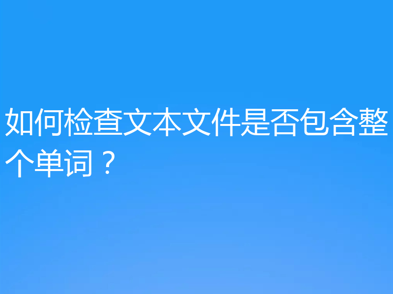 如何检查文本文件是否包含整个单词？