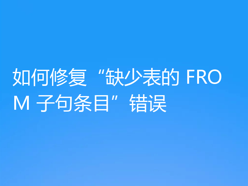 如何修复“缺少表的 FROM 子句条目”错误