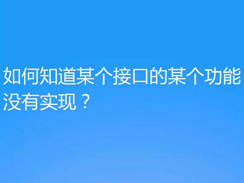 如何知道某个接口的某个功能没有实现？