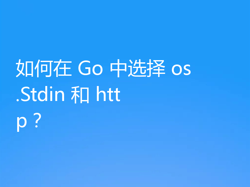 如何在 Go 中选择 os.Stdin 和 http？