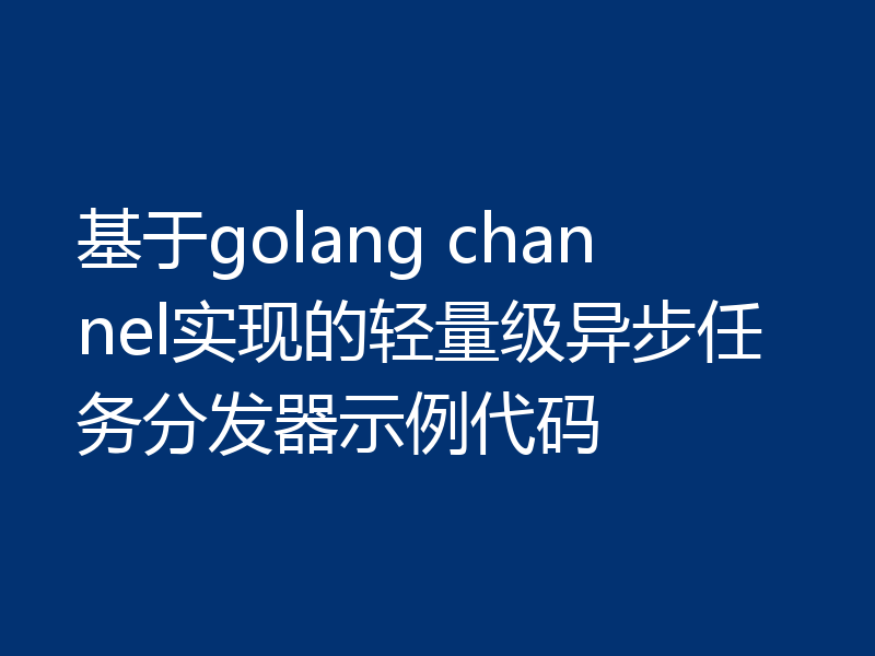 基于golang channel实现的轻量级异步任务分发器示例代码
