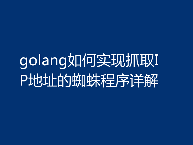 golang如何实现抓取IP地址的蜘蛛程序详解