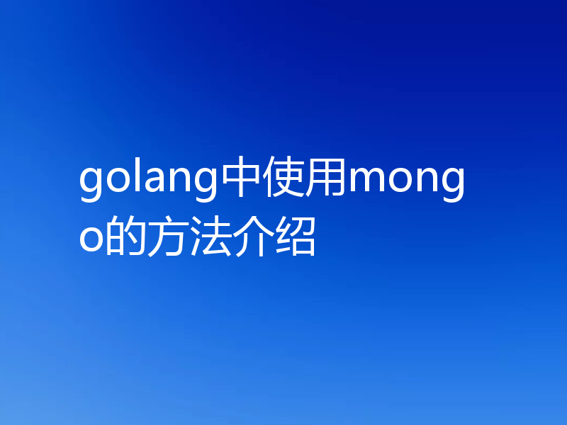 golang中使用mongo的方法介绍
