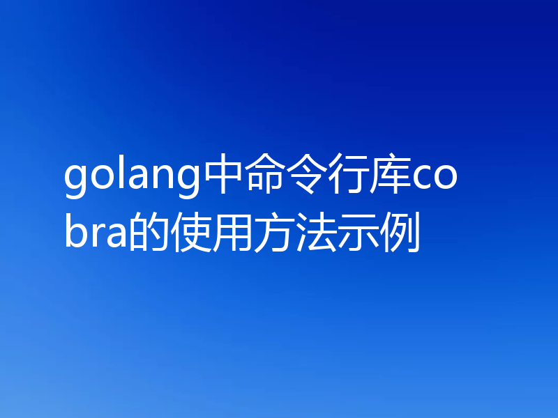 golang中命令行库cobra的使用方法示例