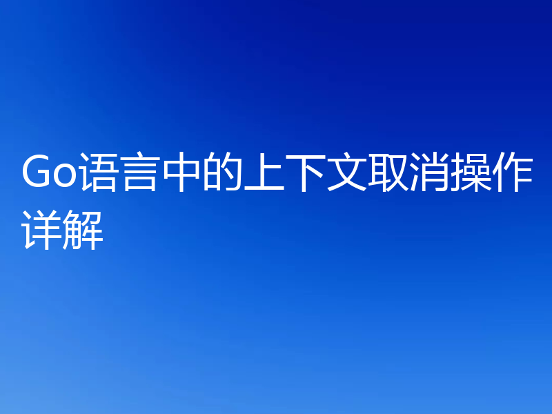 Go语言中的上下文取消操作详解