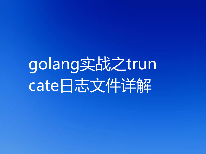 golang实战之truncate日志文件详解