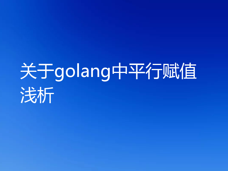 关于golang中平行赋值浅析