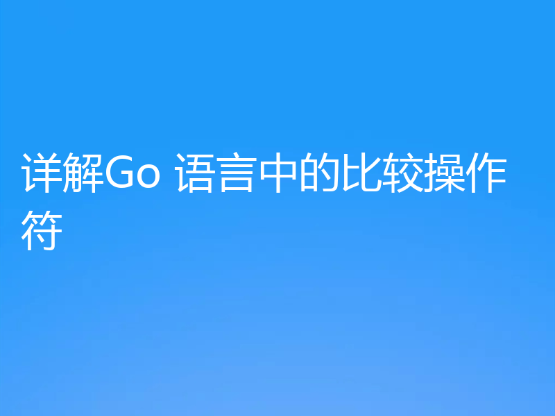详解Go 语言中的比较操作符
