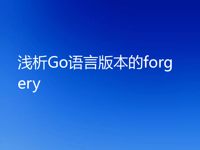 浅析Go语言版本的forgery
