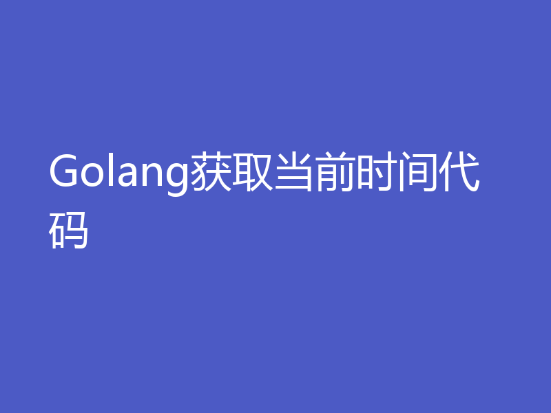 Golang获取当前时间代码