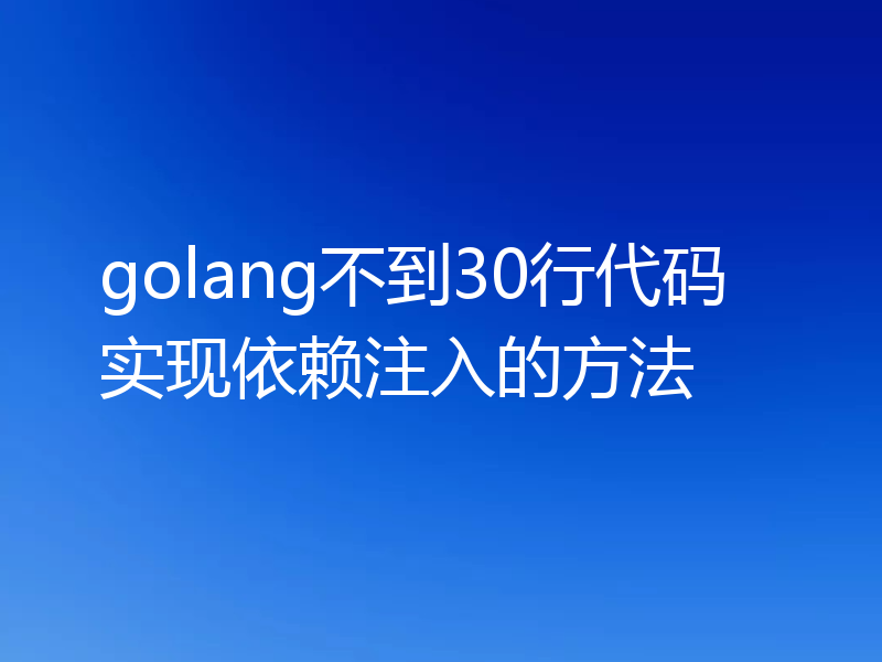 golang不到30行代码实现依赖注入的方法