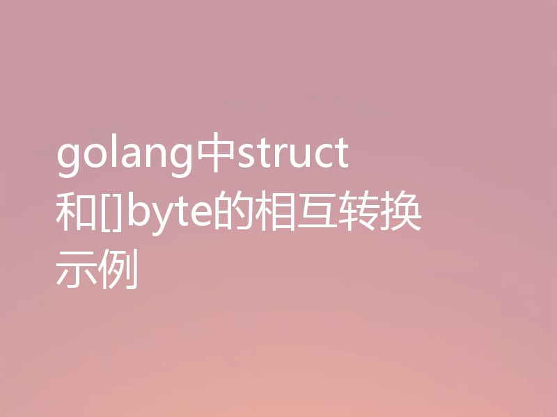 golang中struct和[]byte的相互转换示例