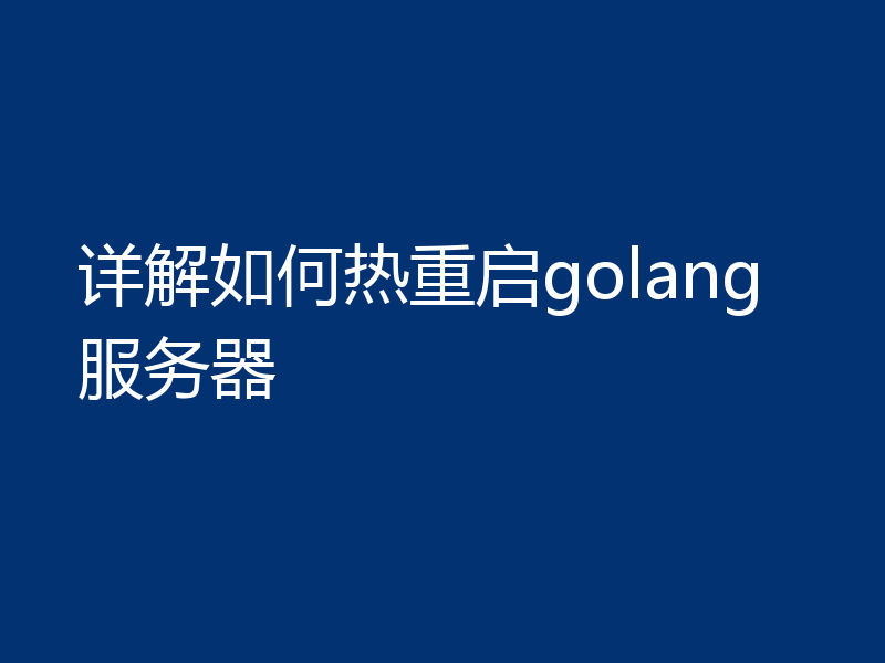 详解如何热重启golang服务器
