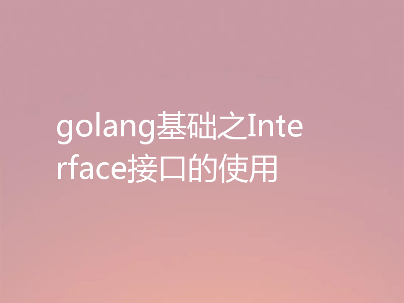 golang基础之Interface接口的使用