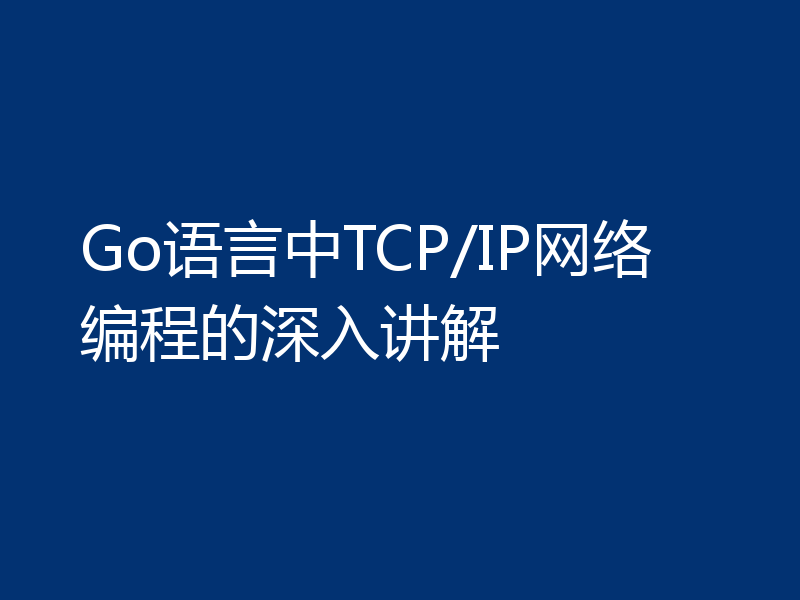 Go语言中TCP/IP网络编程的深入讲解