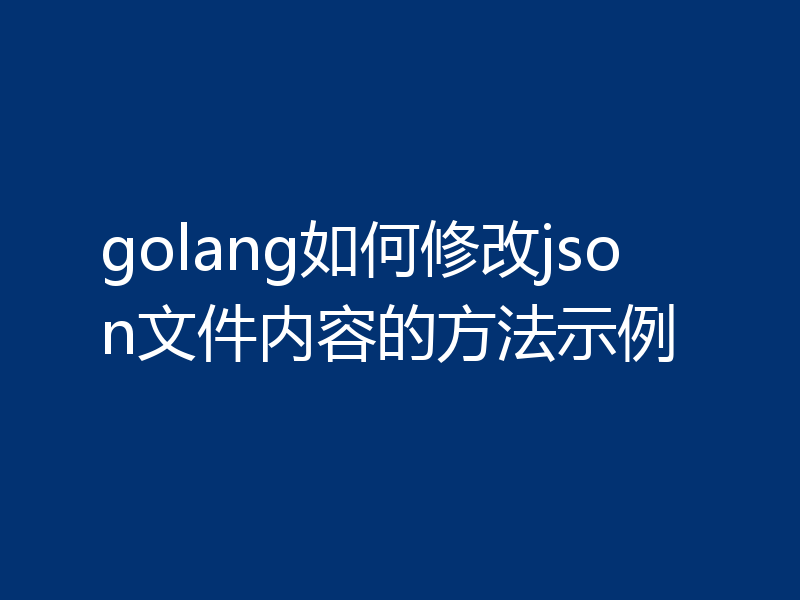 golang如何修改json文件内容的方法示例
