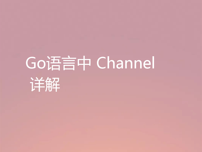 Go语言中 Channel 详解
