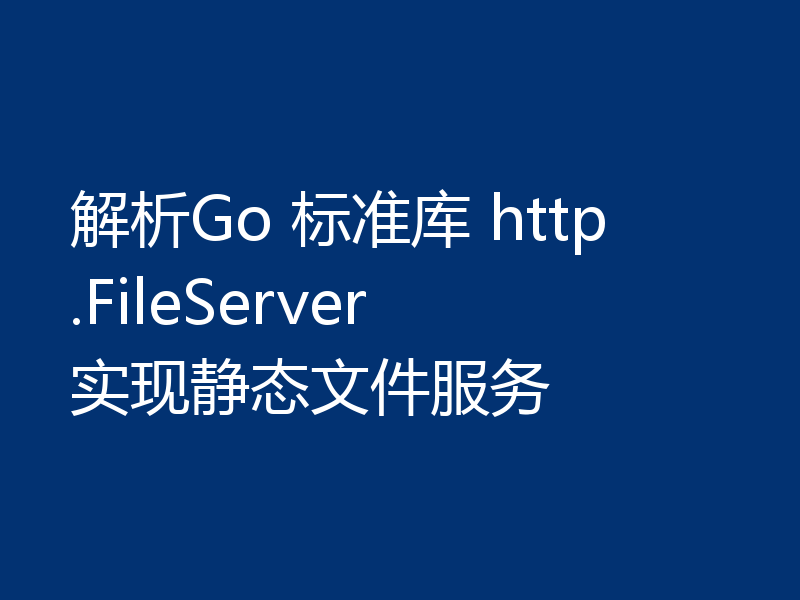 解析Go 标准库 http.FileServer 实现静态文件服务