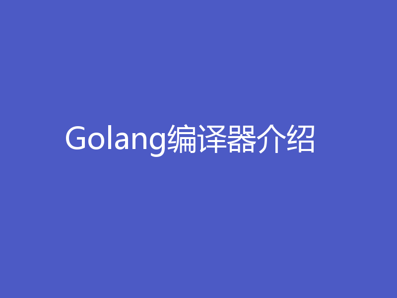 Golang编译器介绍