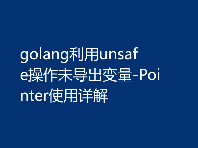golang利用unsafe操作未导出变量-Pointer使用详解