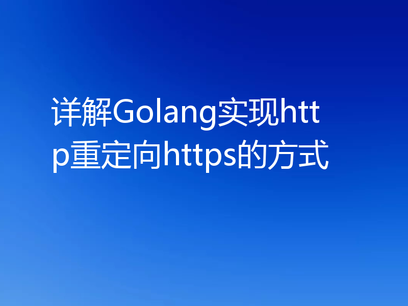 详解Golang实现http重定向https的方式
