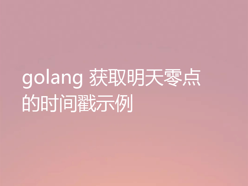golang 获取明天零点的时间戳示例