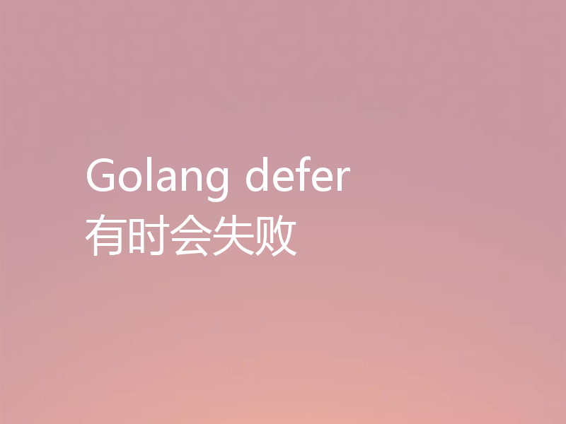 Golang defer 有时会失败