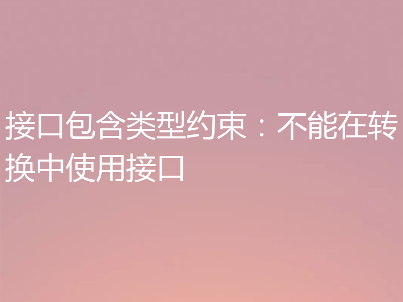 接口包含类型约束：不能在转换中使用接口