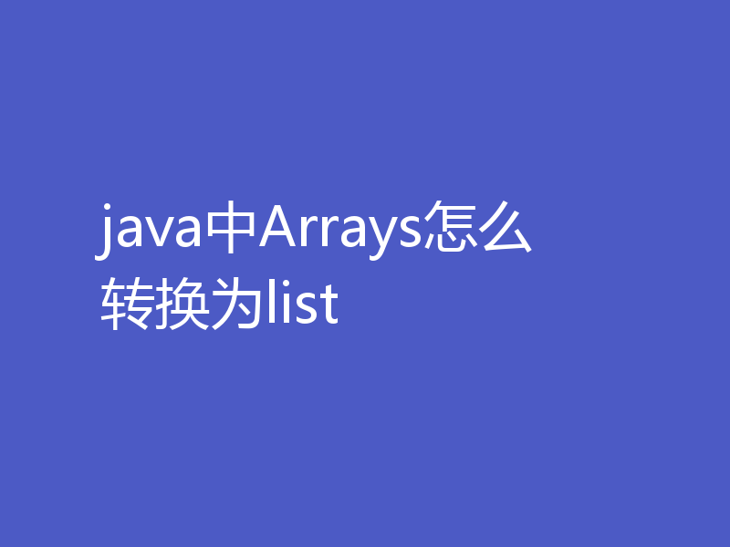 java中Arrays怎么转换为list