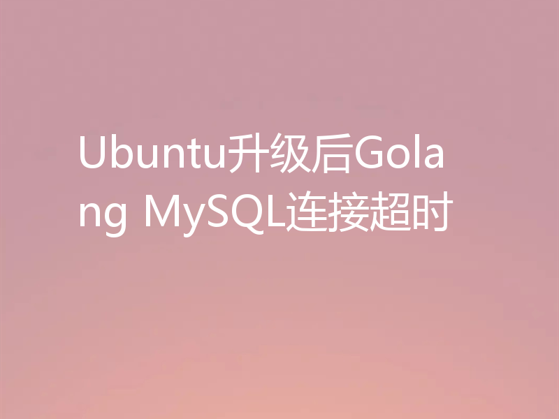 Ubuntu升级后Golang MySQL连接超时