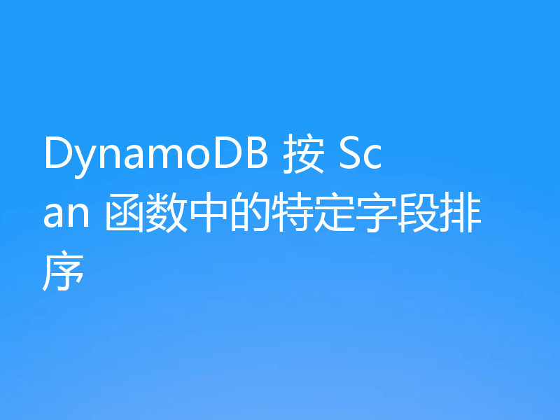 DynamoDB 按 Scan 函数中的特定字段排序