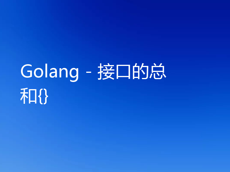 Golang - 接口的总和{}