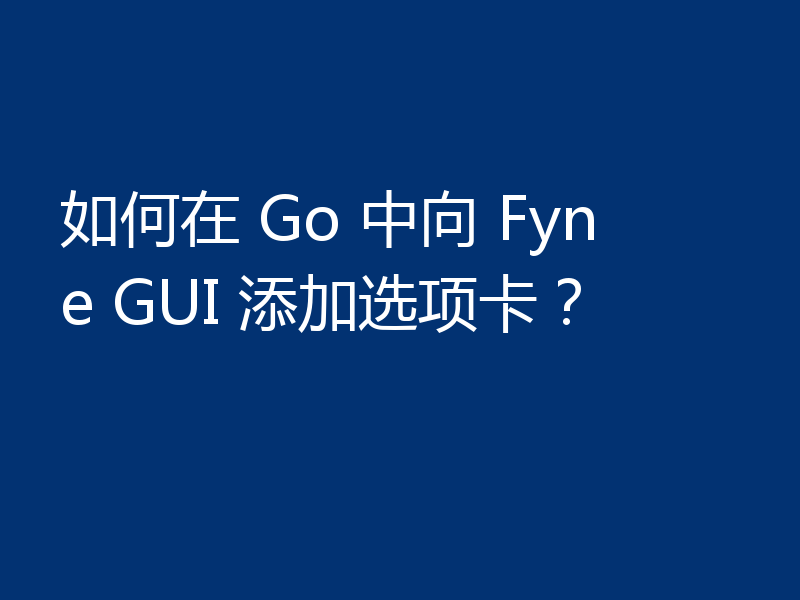 如何在 Go 中向 Fyne GUI 添加选项卡？