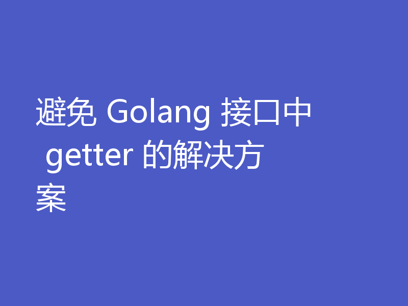 避免 Golang 接口中 getter 的解决方案