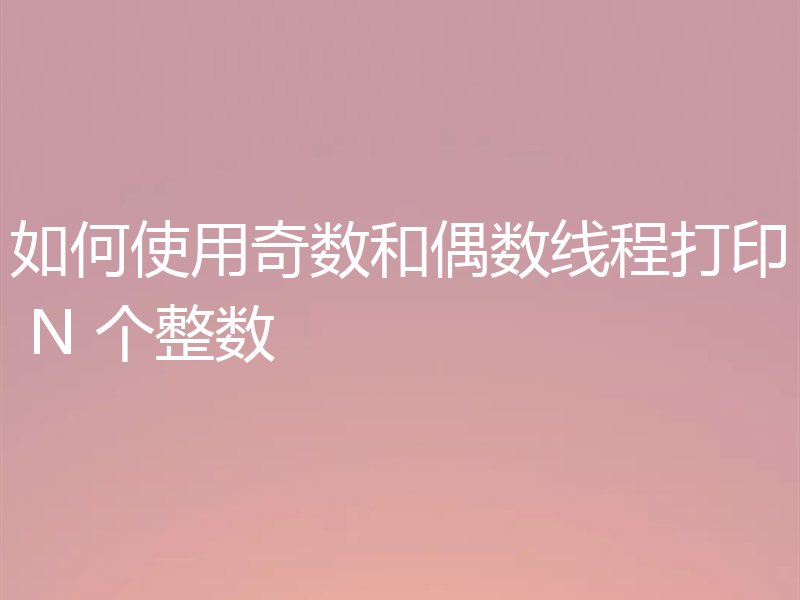 如何使用奇数和偶数线程打印 N 个整数